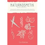 Naturkosmetik selber machen: Einfache Rezepte und Anleitungen zur Herstellung von Kosmetik, ätherischen Ölen und Seifen aus N