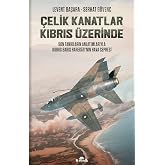 &Ccedil;elik Kanatlar Kıbrıs &Uuml;zerinde: Son Tanıkların Anlatımlarıyla Kıbrıs Barış Harekatı'nın Hava Cephesi