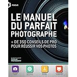 Le manuel du parfait photographe : + de 350 conseils de pro pour réussir vos photos