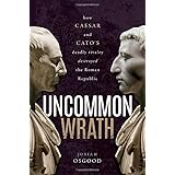 Uncommon Wrath: How Caesar and Cato's Deadly Rivalry Destroyed the Roman Republic