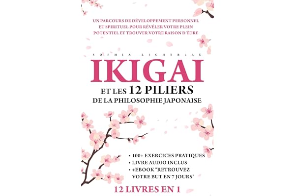 IKIGAI ET LES 12 PILIERS DE LA PHILOSOPHIE JAPONAISE (12 LIVRES EN 1): Un Parcours De Développement Personnel Et Spirituel Pour Révéler Votre Plein Potentiel Et Trouver Votre Raison D’Être.