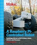 Make a Raspberry Pi-Controlled Robot: Building a Rover with Python, Linux, Motors, and Sensors