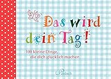 Image de Das wird dein Tag!: 100 kleine Dinge, die dich glücklich machen
