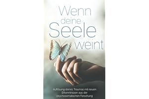 Wenn deine Seele weint - Auflösung deines Traumas mit neuen Erkenntnissen aus der psychosomatischen Forschung