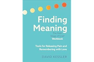 Finding Meaning: the Sixth Stage of Grief Workbook: Tools for Releasing Pain and Remembering with Love