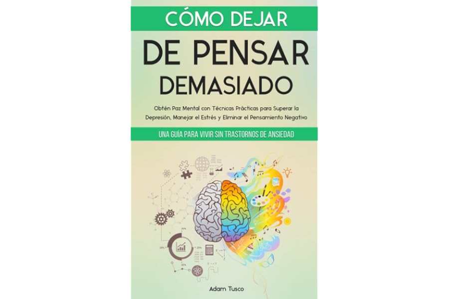 Cómo Dejar de Pensar Demasiado: Una Guía para Vivir sin Trastornos de Ansiedad. Obtén Paz Mental con Técnicas Prácticas para 