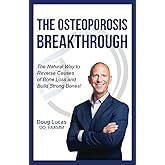 The Osteoporosis Breakthrough: The Natural Way to Reverse Causes of Bone Loss and Build Strong Bones!
