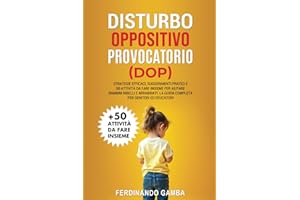 DISTURBO OPPOSITIVO PROVOCATORIO (DOP): Strategie efficaci, suggerimenti pratici e 50 attivita da fare insieme per aiutare bambini ribelli e arrabbiati. La guida completa per genitori ed educatori