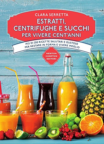 Estratti, centrifughe e succhi per vivere cent'anni. Più di 250 ricette salutari e gustose per restare in forma e vivere meglio libro