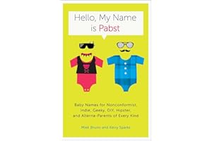 Hello, My Name Is Pabst: Baby Names for Nonconformist, Indie, Geeky, DIY, Hipster, and Alterna-Parents of Every Kind