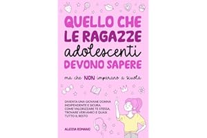 Quello che le Ragazze Adolescenti Devono Sapere, ma che non Imparano a Scuola: Diventa una giovane donna indipendente e sicura. Come valorizzare te stessa, trovare veri amici e quasi tutto il resto