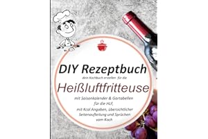 DIY Rezeptbuch, dein Kochbuch erstellen, für die Heißluftfritteuse zum selber schreiben.: Mit Saisonkalender & Gartabellen für die HLF, mit Kcal ... Seitenaufteilung und Sprüche vom Koch