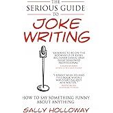 The Serious Guide to Joke Writing: How To Say Something Funny About Anything