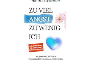 Zu viel Angst, zu wenig Ich - Ratgeber Buch Selbstliebe: Selbstliebe lernen, sich selbst finden, Selbstwert stärken - Denn das Leben will glücklich gelebt werden!