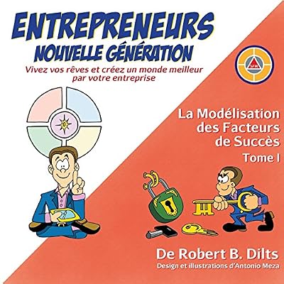 La Modélisation Des Facteurs de Succès Tome I: Entrepreneurs Nouvelle Génération: Vivez Vos Rèves Et Créez Un Monde Meilleur Par Votre Entreprise