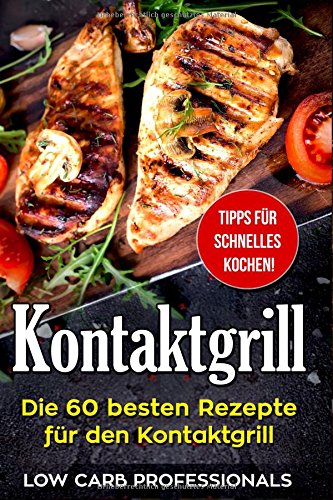 Kontaktgrill: Die 60 besten Rezepte für den Kontaktgrill Kontaktgrill: Die 60 besten Rezepte für den Kontaktgrill