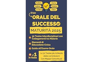 Orale del Successo. Maturità 2025: 30 Tesine Interdisciplinari Svolte con Mappe Concettuali, elementi di Educazione Civica e una Guida all’Esame Orale di Maturità 2025