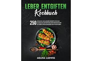 Leber entgiften Kochbuch: 250 gesunde und leckere Rezepte für eine natürliche Entgiftung und Reinigung der Fettleber. Für ein gesundes und vitales Leben.