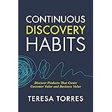 Continuous Discovery Habits: Discover Products that Create Customer Value and Business Value