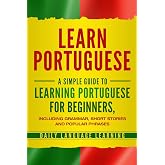 Learn Portuguese: A Simple Guide to Learning Portuguese for Beginners, Including Grammar, Short Stories and Popular Phrases