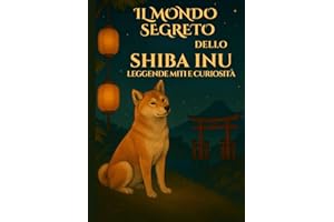 Il mondo segreto dello Shiba Inu, leggende miti e curiosità: Curiosità, leggende giapponesi e informazioni sullo Shiba Inu: storia, carattere, ... del cane più affascinante del Giappone