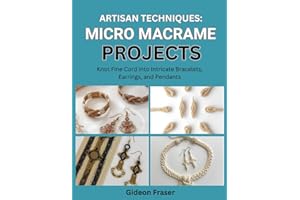 ARTISAN TECHNIQUES: MICRO MACRAME PROJECTS: Knot Fine Cord into Intricate Bracelets, Earrings, and Pendants