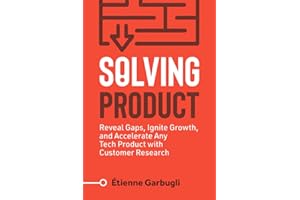 Solving Product: Reveal Gaps, Ignite Growth, and Accelerate Any Tech Product with Customer Research (Lean B2B)