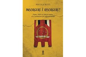 Insorgere è risorgere!: Fiume, 1920: la libertà tradita e la costituzione più bella del mondo