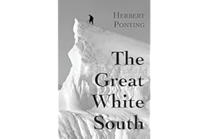 The Great White South, or With Scott in the Antarctic: Being an account of experiences with Captain Scott's South Pole Expedition and of the nature life of the Antarctic
