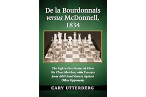 De La Bourdonnais Versus McDonnell, 1834: The Eighty-Five Games of Their Six Chess Matches, with Excerpts from Additional Games Against Other Opponents