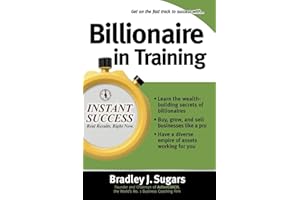 Billionaire In Training (Instant Success Series): Build Businesses, Grow Enterprises, and Make Your Fortune