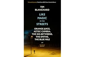 Like Magic in the Streets: Orange Juice, Aztec Camera, the Go-Betweens, the Smiths, the Blue Nile and the End of Romance