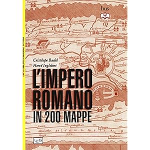 L'impero romano in 200 mappe. Costruzione, apogeo e fine di un impero III secolo a.C. - VI secolo d.C.