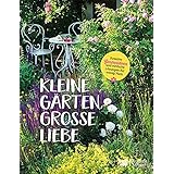 Kleine Gärten, große Liebe: Kreative Gartenideen und einfache Lösungen für wenig Platz