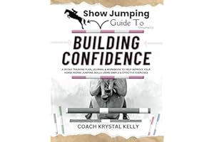 Show Jumping Guide to Building Confidence: A 28 Day Training Plan, Journal & Workbook to Help Improve Your Horse Riding Jumping Skills Using Simple & ... Step-By-Step Training Plans & Exercises)