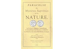 Les Sept Livres de l'Archidoxe Magique: Des Mystères Suprêmes de la nature. La Guérison Magique, Sympathique, et Antipathique des Blessures et Maladies. Les Mystères des douze SIGNES du Zodiaque.