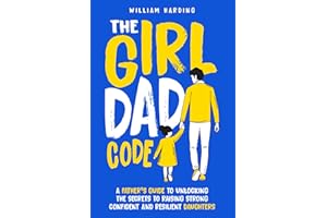 The Girl Dad Code: A Father’s Guide to Unlocking the Secrets to Raising Strong, Confident, and Resilient Daughters; First-Time Dad Parenting from ... to Teenager (New Dad Hacks Book Series)