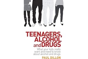 Teenagers, Alcohol and Drugs: What your kids really want and need to know about alcohol and drugs