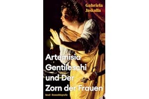 Artemisia Gentileschi und Der Zorn der Frauen: Romanbiografie | Über die bedeutendste Malerin des Barock, die »Beyoncé der Kunstgeschichte«