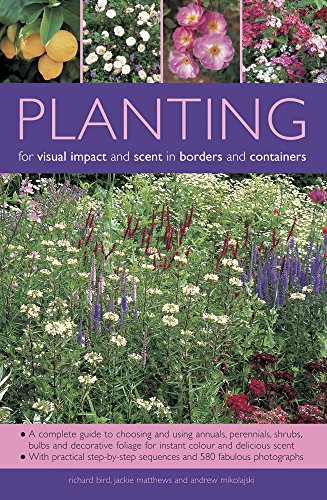 Planting for Visual Impact and Scent in Borders and Containers: A Complete Guide to Choosing and Using Annuals, Perennials, Shrubs, Bulbs and ... Sequences and 580 Fabulous Photographs