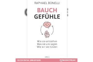 Bauchgefühle: Wie sie entstehen - Was sie uns sagen - Wie wir sie nützen.