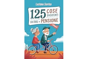 125 Cose Divertenti da fare in Pensione: La guida definitiva per vivere al meglio la tua vita dopo aver terminato la carriera lavorativa :Il regalo perfetto per i nuovi pensionati!
