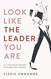 Look Like The Leader You Are: A 7-Step Style Strategy For Ambitious Women