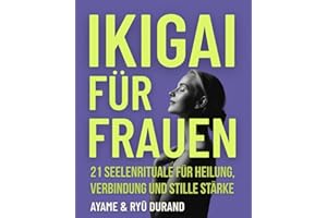 IKIGAI FÜR FRAUEN: 21 Seelenrituale für Heilung, Verbindung und stille Stärke – und tiefere Rituale, die in der Stille auf dich warten (Ikigai Reclaimed™ (International Edition), Band 3)