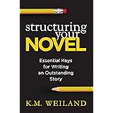 Structuring Your Novel: Essential Keys for Writing an Outstanding Story: 3 (Helping Writers Become Authors)