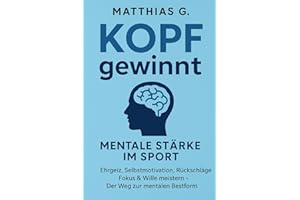 Kopf gewinnt: Mentale Stärke im Sport – Ehrgeiz, Wille & Selbstmotivation meistern: Wie du Rückschläge überwindest, deinen inneren Schweinehund besiegst und mental zur Bestform findest