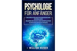 Psychologie für Anfänger: Das Buch für die psychologischen Grundlagen. Erlerne die Basics der Manipulation. 40 psychologische Effekte.