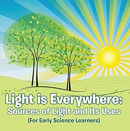 Light Is Everywhere Sources Of Light And Its Uses For Early Learners Nature Book For Kids