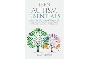 Teen Autism Essentials: A Step-By-Step Path to Navigating Adolescence and Emotional Growth, Parent and Educator Support, and Preparation for Adulthood and Independence