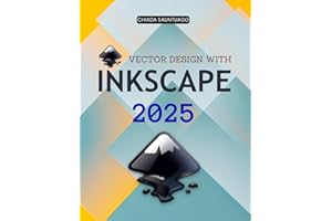 Vector Design with Inkscape 2025: Master The Complete Guide To Vector Graphics Design And Learn Tools Shapes Paths Colors Text Effects And Professional Insights With Open Source Creativity